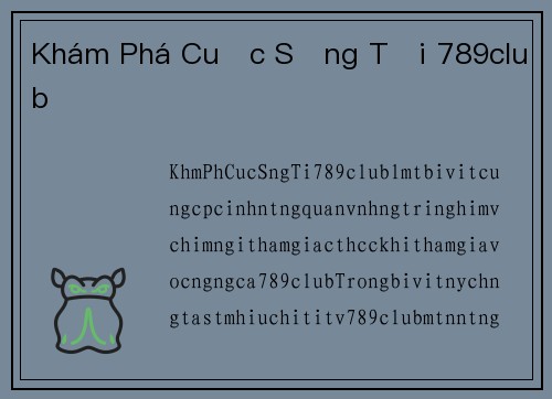 Khám Phá Cuộc Sống Tại 789club